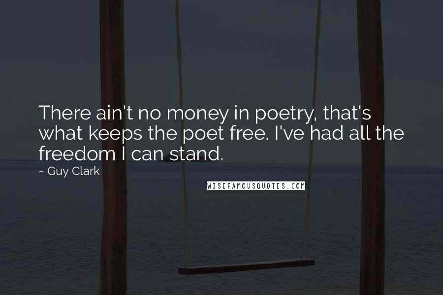 Guy Clark Quotes: There ain't no money in poetry, that's what keeps the poet free. I've had all the freedom I can stand.