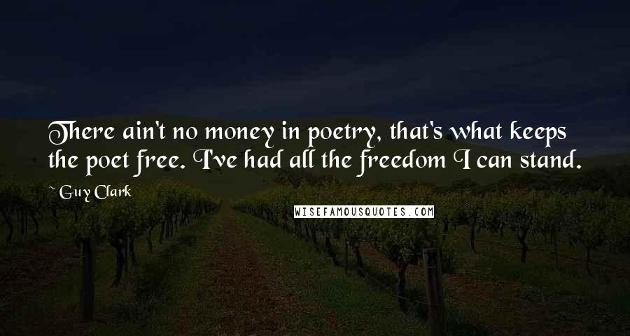 Guy Clark Quotes: There ain't no money in poetry, that's what keeps the poet free. I've had all the freedom I can stand.