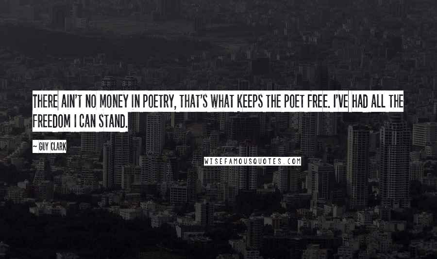 Guy Clark Quotes: There ain't no money in poetry, that's what keeps the poet free. I've had all the freedom I can stand.