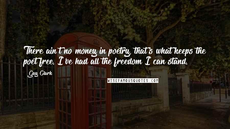 Guy Clark Quotes: There ain't no money in poetry, that's what keeps the poet free. I've had all the freedom I can stand.