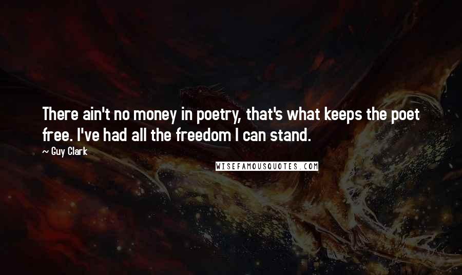 Guy Clark Quotes: There ain't no money in poetry, that's what keeps the poet free. I've had all the freedom I can stand.