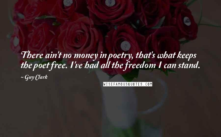 Guy Clark Quotes: There ain't no money in poetry, that's what keeps the poet free. I've had all the freedom I can stand.