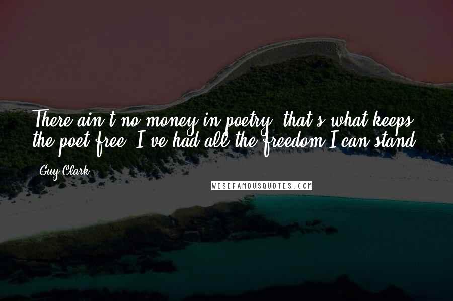 Guy Clark Quotes: There ain't no money in poetry, that's what keeps the poet free. I've had all the freedom I can stand.