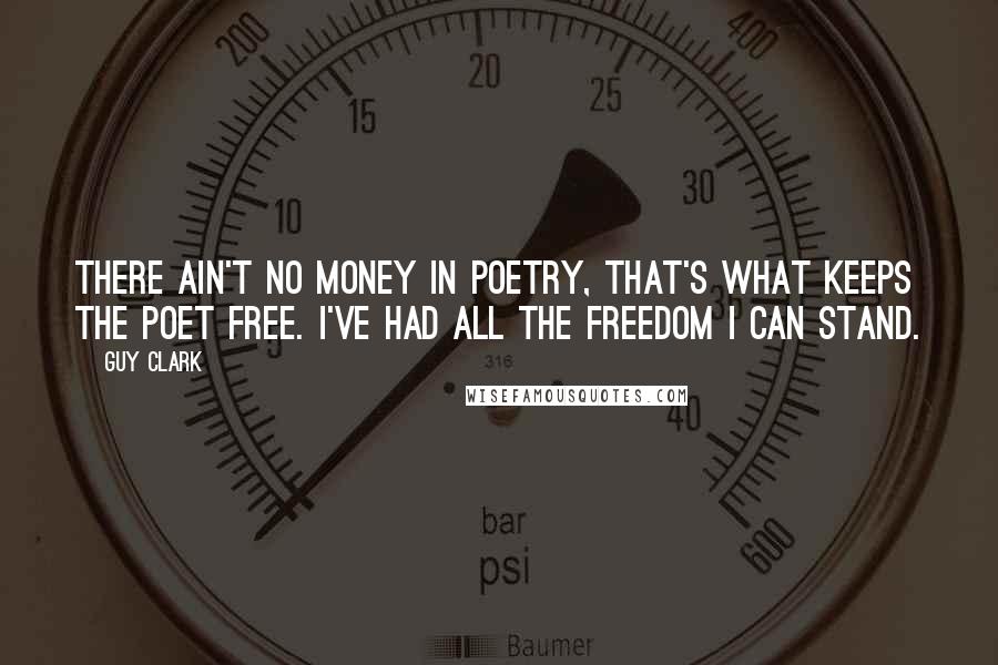 Guy Clark Quotes: There ain't no money in poetry, that's what keeps the poet free. I've had all the freedom I can stand.