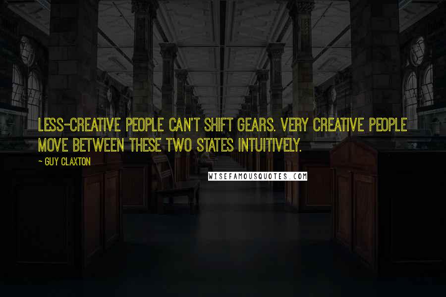 Guy Claxton Quotes: Less-creative people can't shift gears. Very creative people move between these two states intuitively.