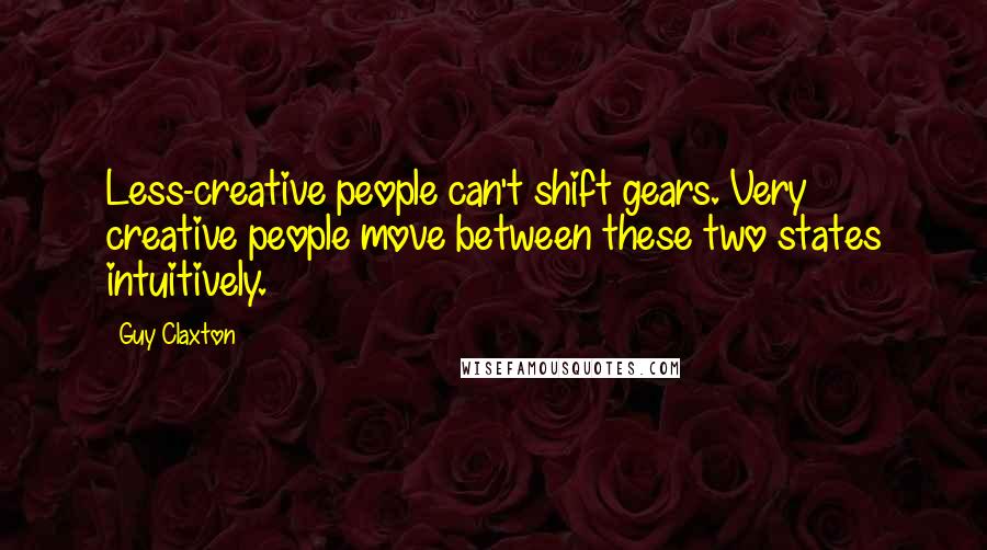 Guy Claxton Quotes: Less-creative people can't shift gears. Very creative people move between these two states intuitively.