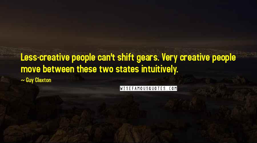 Guy Claxton Quotes: Less-creative people can't shift gears. Very creative people move between these two states intuitively.