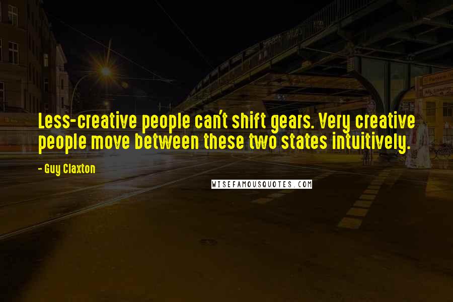 Guy Claxton Quotes: Less-creative people can't shift gears. Very creative people move between these two states intuitively.