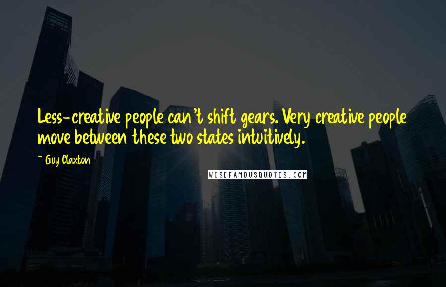 Guy Claxton Quotes: Less-creative people can't shift gears. Very creative people move between these two states intuitively.