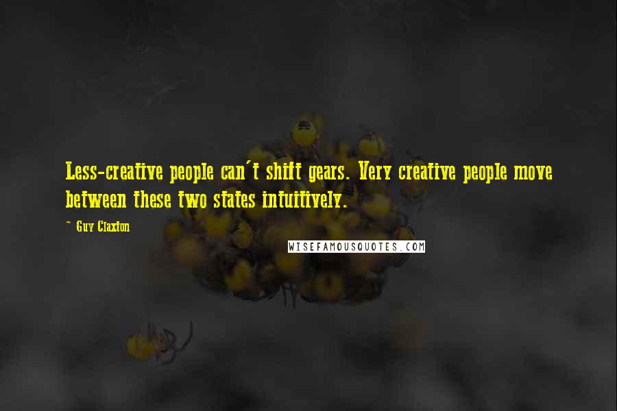 Guy Claxton Quotes: Less-creative people can't shift gears. Very creative people move between these two states intuitively.