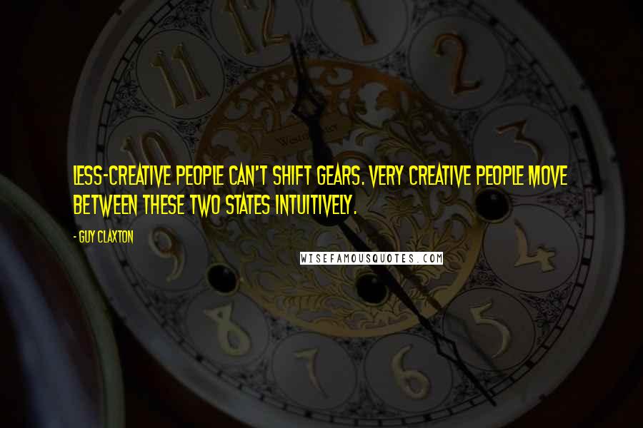 Guy Claxton Quotes: Less-creative people can't shift gears. Very creative people move between these two states intuitively.