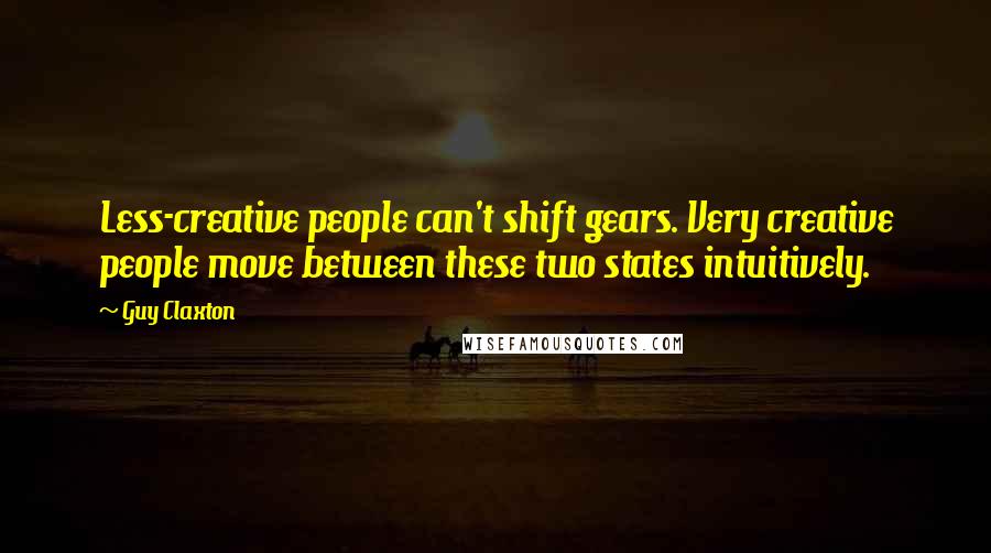 Guy Claxton Quotes: Less-creative people can't shift gears. Very creative people move between these two states intuitively.