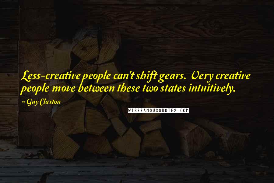 Guy Claxton Quotes: Less-creative people can't shift gears. Very creative people move between these two states intuitively.