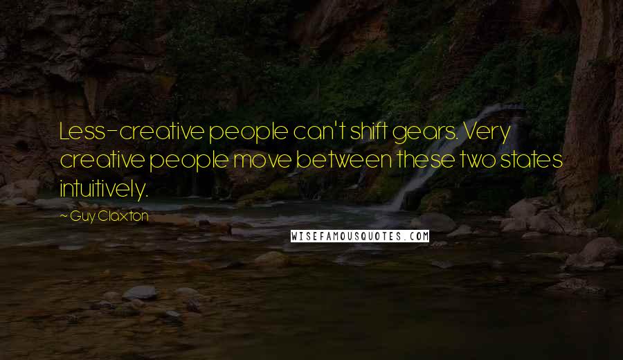 Guy Claxton Quotes: Less-creative people can't shift gears. Very creative people move between these two states intuitively.