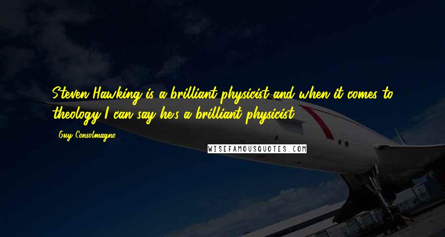 Guy Consolmagno Quotes: Steven Hawking is a brilliant physicist and when it comes to theology I can say he's a brilliant physicist.