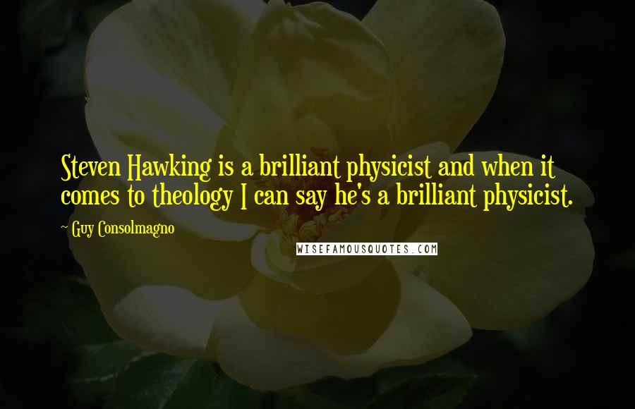 Guy Consolmagno Quotes: Steven Hawking is a brilliant physicist and when it comes to theology I can say he's a brilliant physicist.