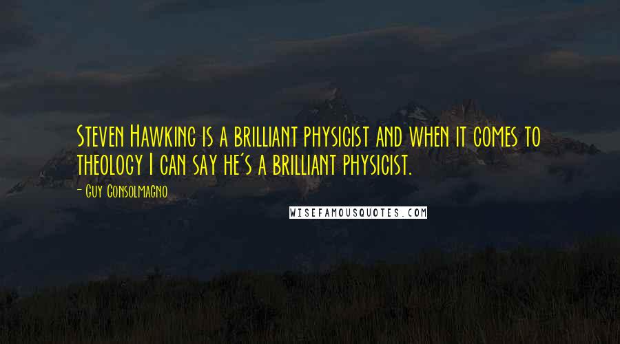 Guy Consolmagno Quotes: Steven Hawking is a brilliant physicist and when it comes to theology I can say he's a brilliant physicist.