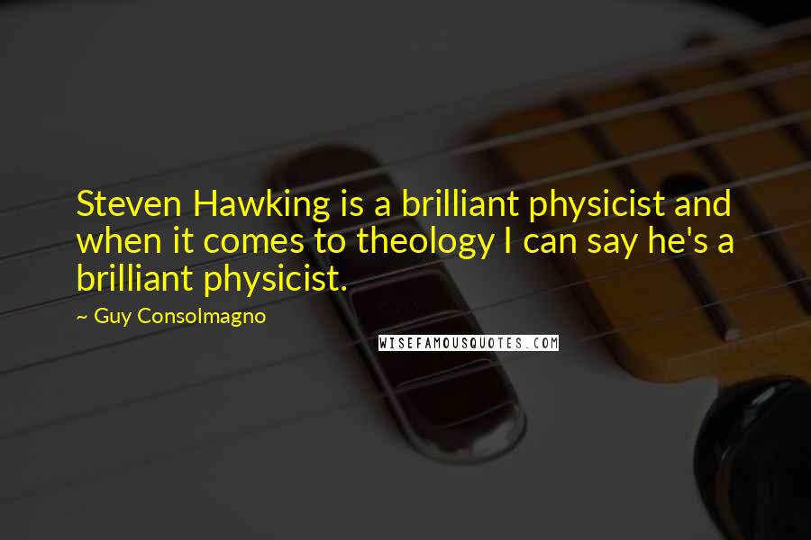 Guy Consolmagno Quotes: Steven Hawking is a brilliant physicist and when it comes to theology I can say he's a brilliant physicist.