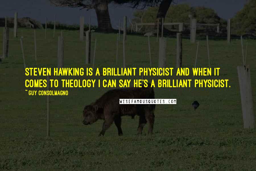 Guy Consolmagno Quotes: Steven Hawking is a brilliant physicist and when it comes to theology I can say he's a brilliant physicist.