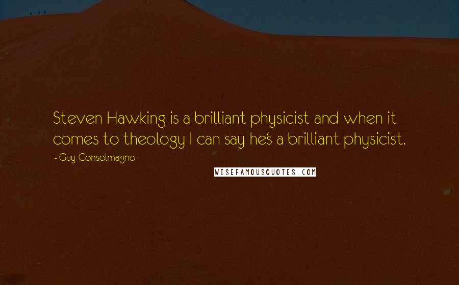 Guy Consolmagno Quotes: Steven Hawking is a brilliant physicist and when it comes to theology I can say he's a brilliant physicist.