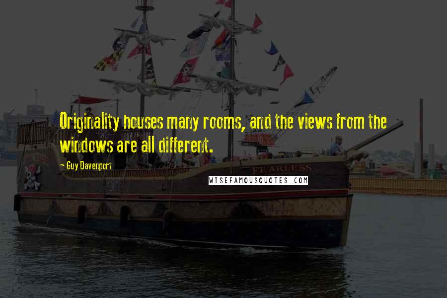 Guy Davenport Quotes: Originality houses many rooms, and the views from the windows are all different.