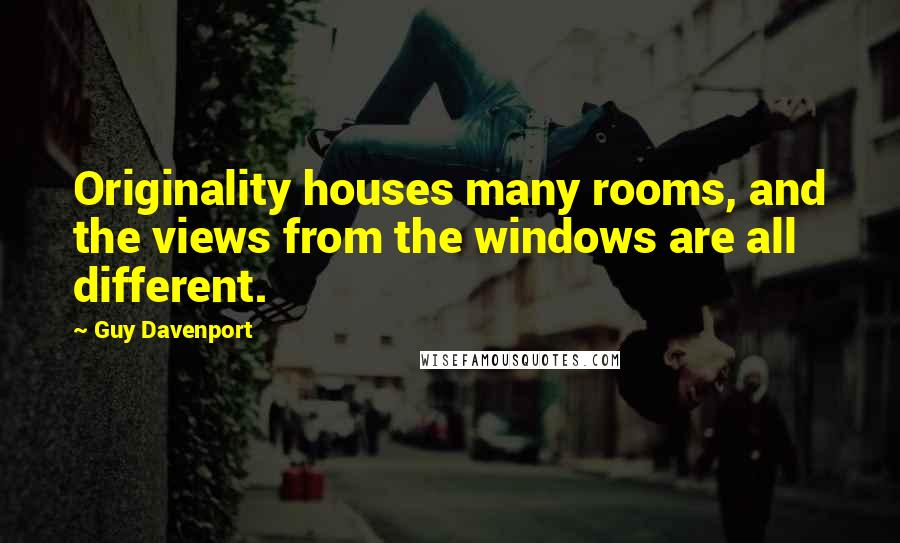 Guy Davenport Quotes: Originality houses many rooms, and the views from the windows are all different.