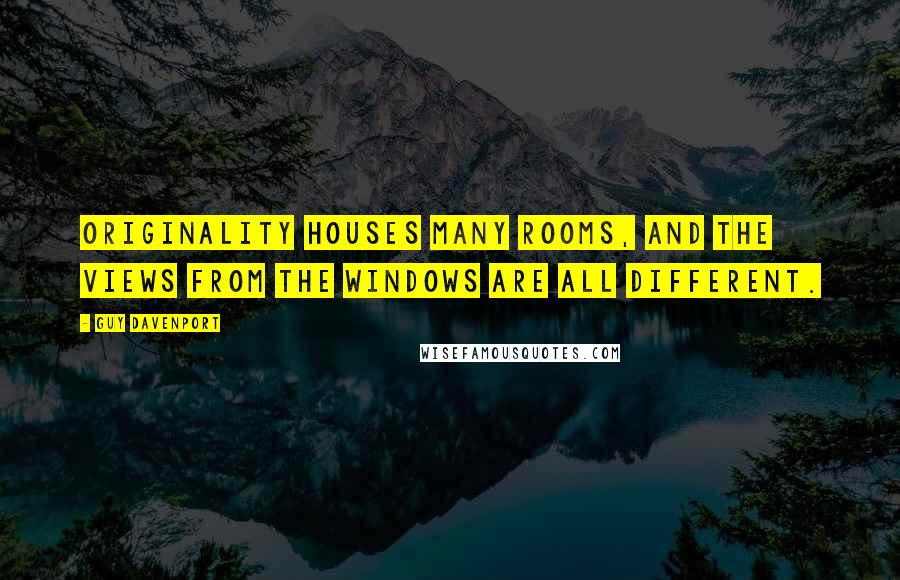 Guy Davenport Quotes: Originality houses many rooms, and the views from the windows are all different.