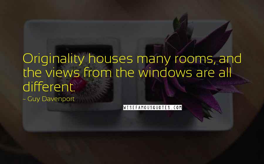 Guy Davenport Quotes: Originality houses many rooms, and the views from the windows are all different.