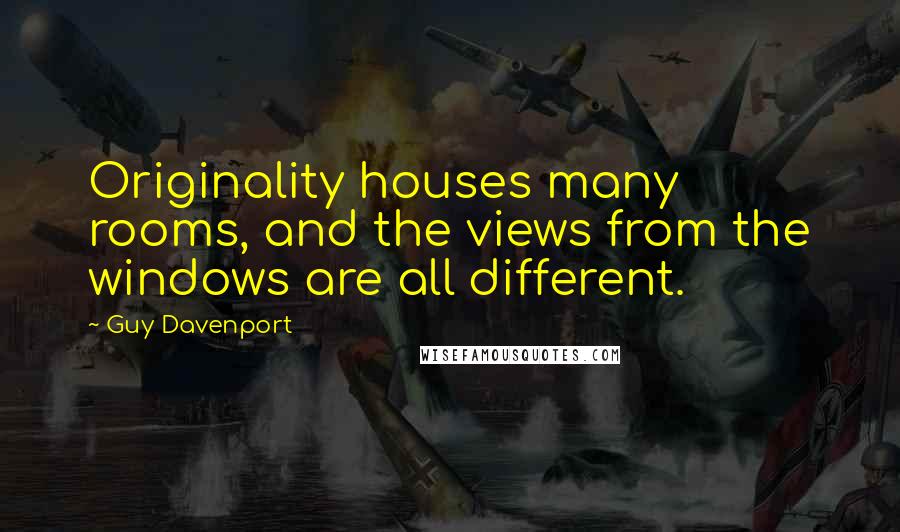 Guy Davenport Quotes: Originality houses many rooms, and the views from the windows are all different.