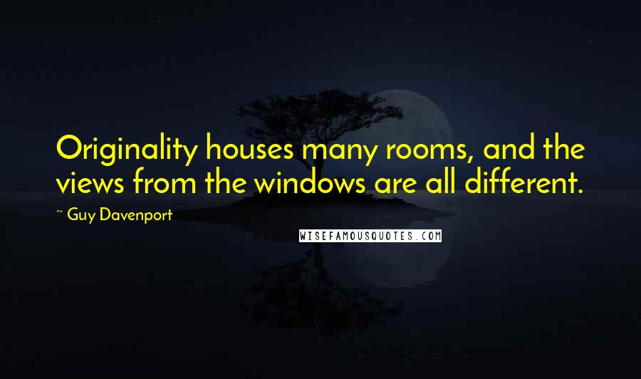 Guy Davenport Quotes: Originality houses many rooms, and the views from the windows are all different.