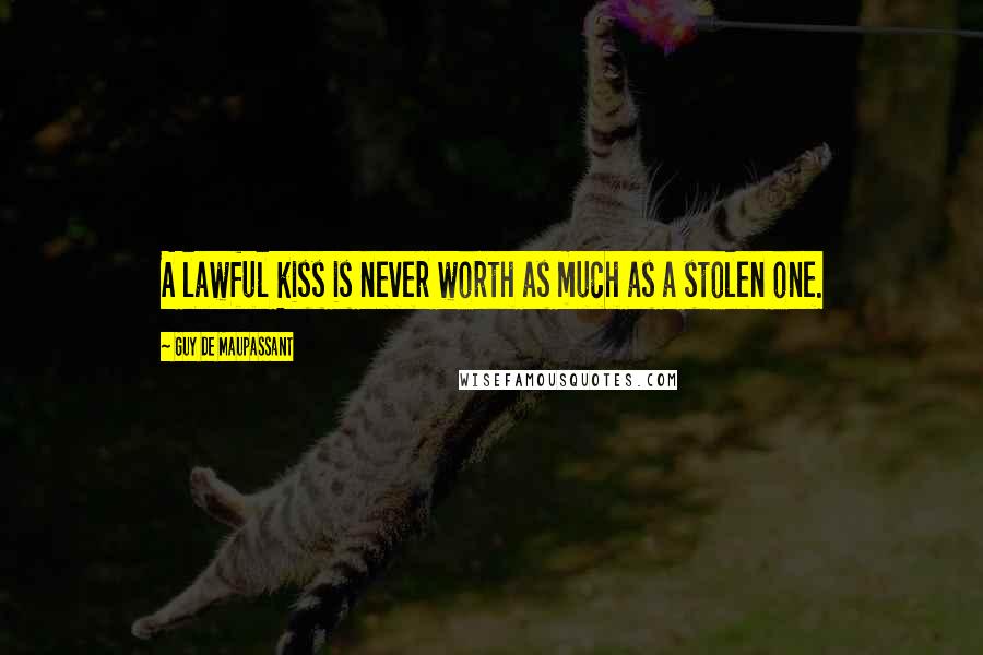 Guy De Maupassant Quotes: A lawful kiss is never worth as much as a stolen one.