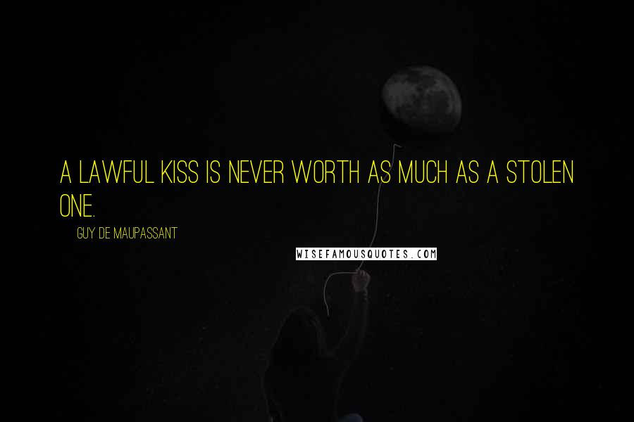 Guy De Maupassant Quotes: A lawful kiss is never worth as much as a stolen one.