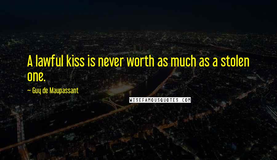 Guy De Maupassant Quotes: A lawful kiss is never worth as much as a stolen one.