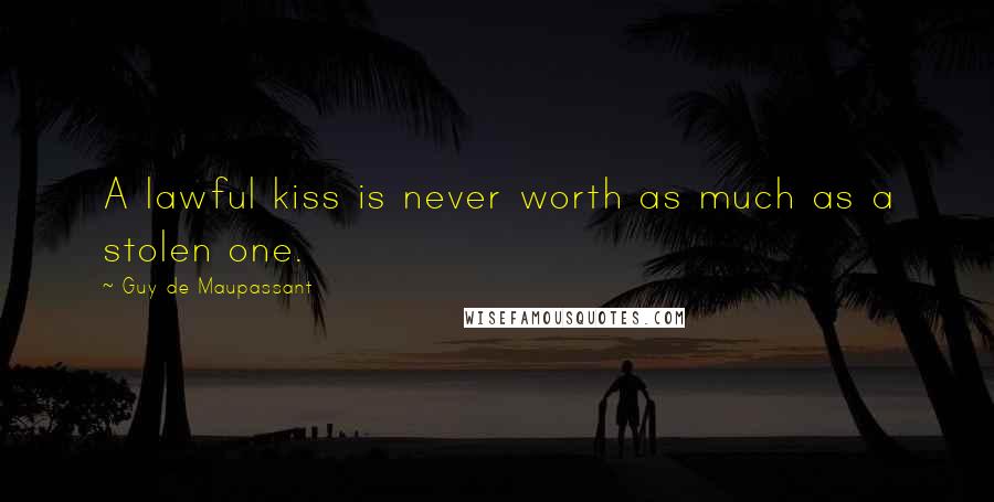 Guy De Maupassant Quotes: A lawful kiss is never worth as much as a stolen one.