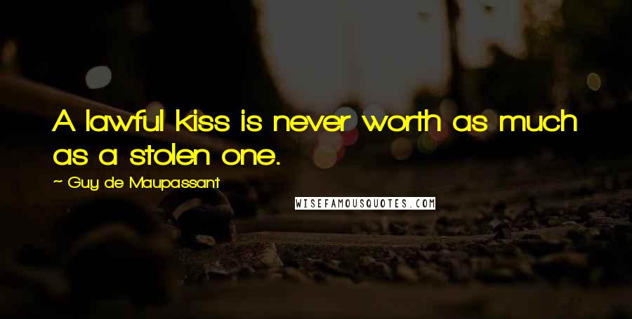 Guy De Maupassant Quotes: A lawful kiss is never worth as much as a stolen one.