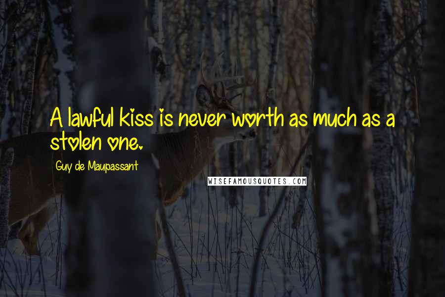 Guy De Maupassant Quotes: A lawful kiss is never worth as much as a stolen one.