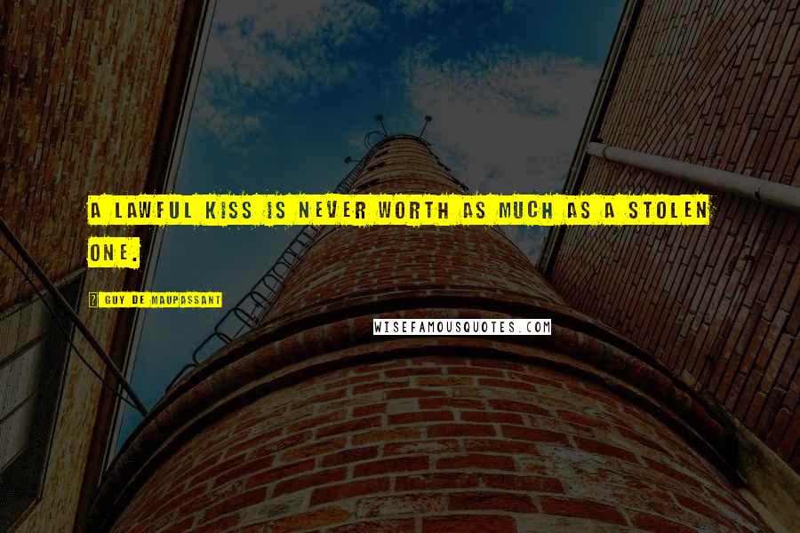 Guy De Maupassant Quotes: A lawful kiss is never worth as much as a stolen one.
