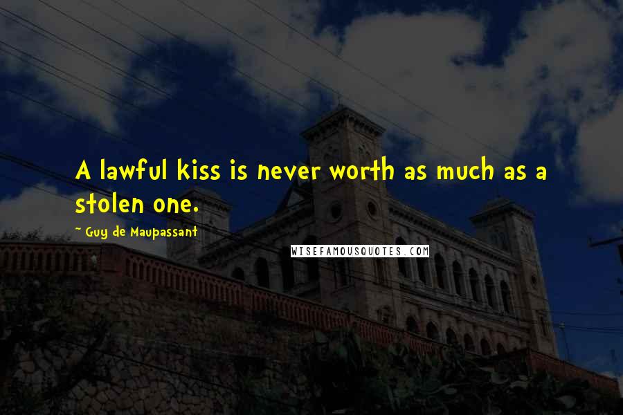 Guy De Maupassant Quotes: A lawful kiss is never worth as much as a stolen one.