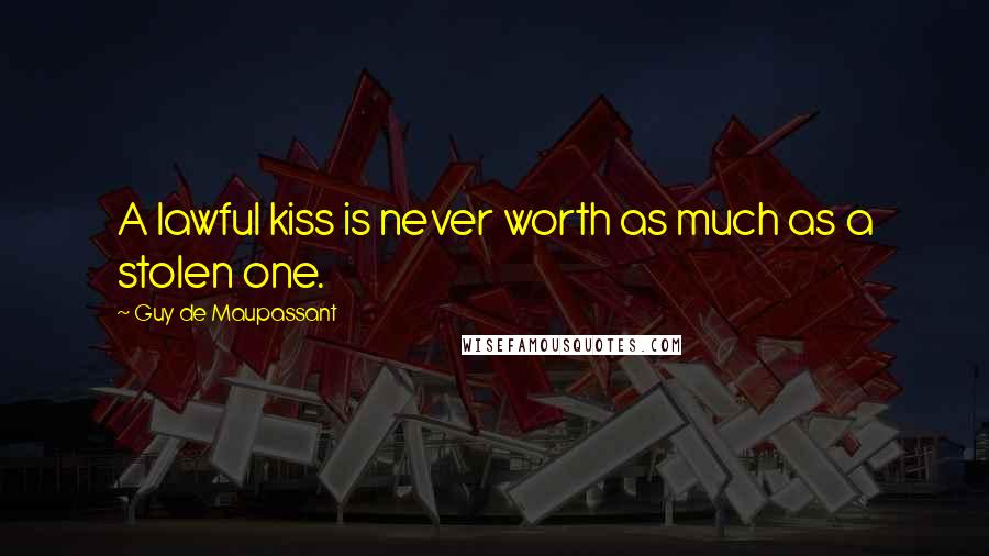 Guy De Maupassant Quotes: A lawful kiss is never worth as much as a stolen one.