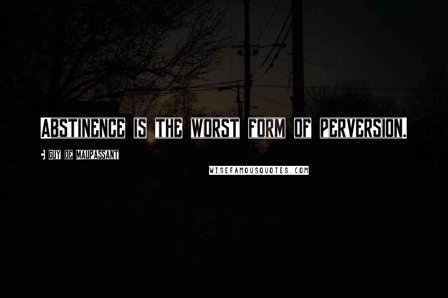 Guy De Maupassant Quotes: Abstinence is the worst form of perversion.