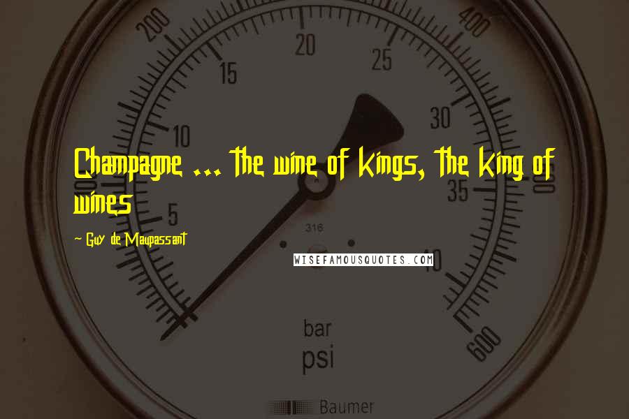 Guy De Maupassant Quotes: Champagne ... the wine of kings, the king of wines
