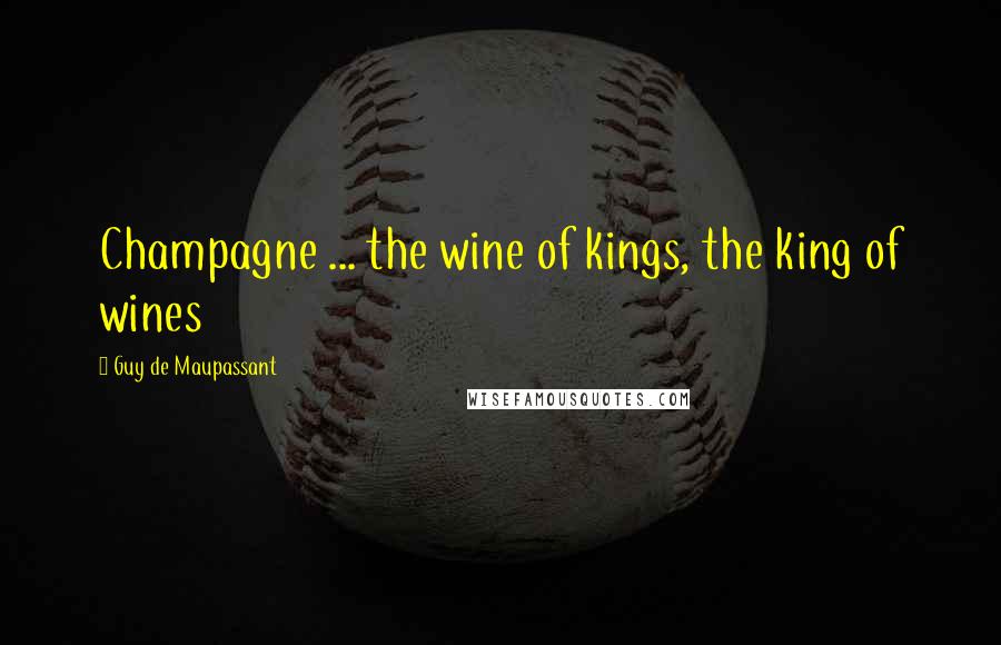 Guy De Maupassant Quotes: Champagne ... the wine of kings, the king of wines