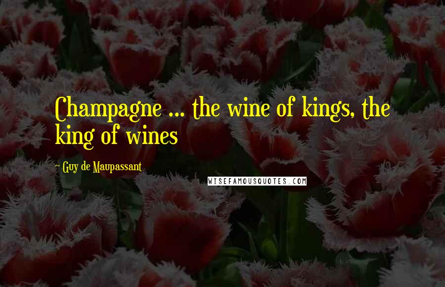 Guy De Maupassant Quotes: Champagne ... the wine of kings, the king of wines