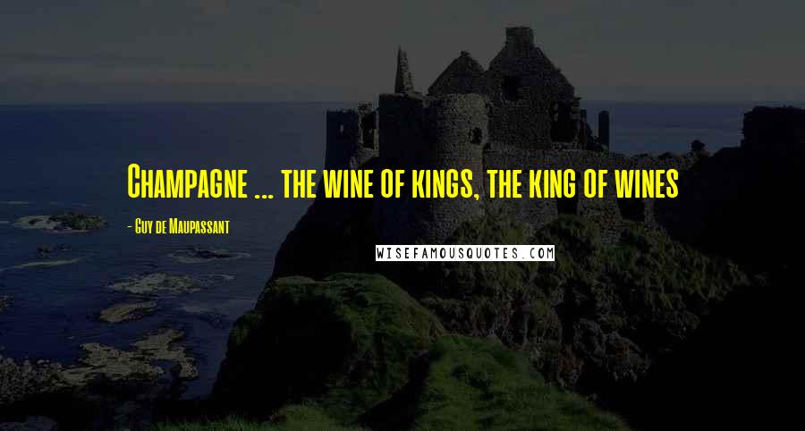 Guy De Maupassant Quotes: Champagne ... the wine of kings, the king of wines