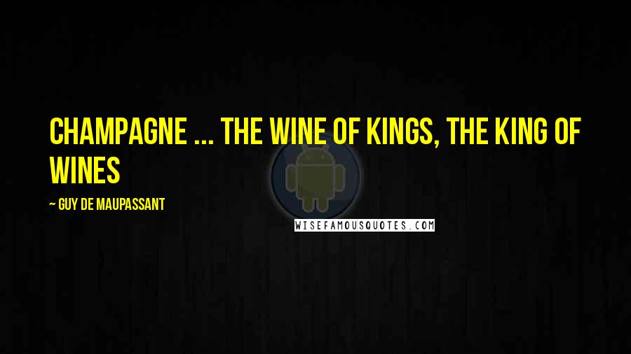 Guy De Maupassant Quotes: Champagne ... the wine of kings, the king of wines