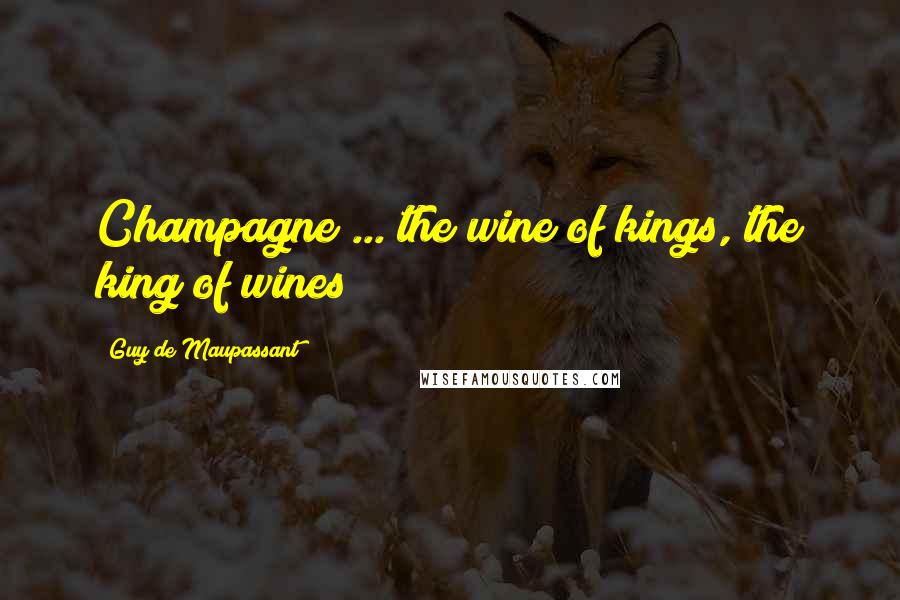 Guy De Maupassant Quotes: Champagne ... the wine of kings, the king of wines
