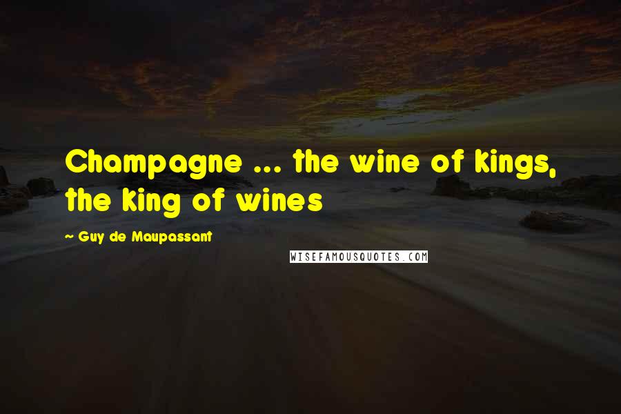 Guy De Maupassant Quotes: Champagne ... the wine of kings, the king of wines