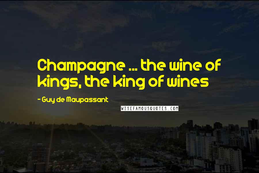 Guy De Maupassant Quotes: Champagne ... the wine of kings, the king of wines