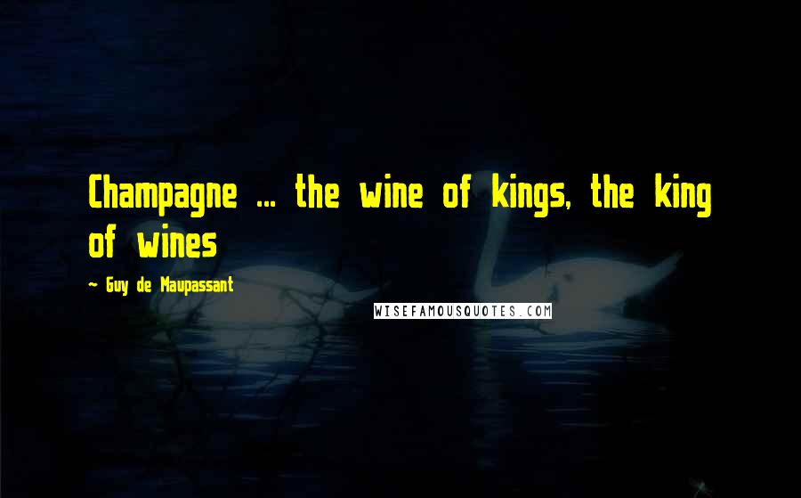 Guy De Maupassant Quotes: Champagne ... the wine of kings, the king of wines