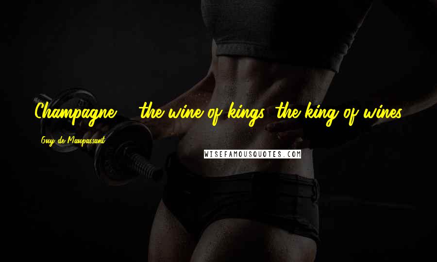 Guy De Maupassant Quotes: Champagne ... the wine of kings, the king of wines